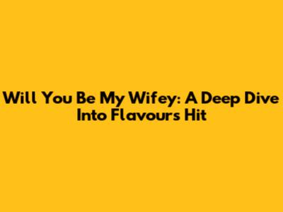 Will You Be My Wifey: A Deep Dive Into Flavour's Hit