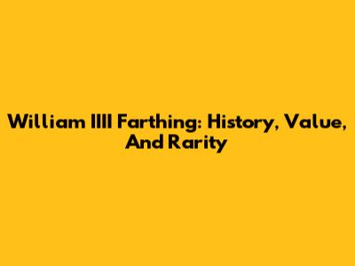 William IIII Farthing: History, Value, And Rarity