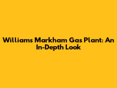 Williams Markham Gas Plant: An In-Depth Look