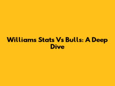 Williams Stats Vs Bulls: A Deep Dive