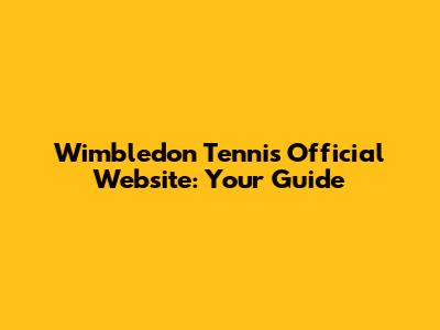 Wimbledon Tennis Official Website: Your Guide