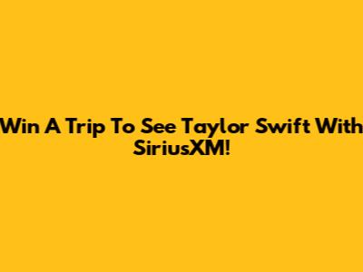 Win A Trip To See Taylor Swift With SiriusXM!