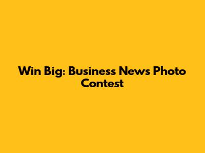 Win Big: Business News Photo Contest