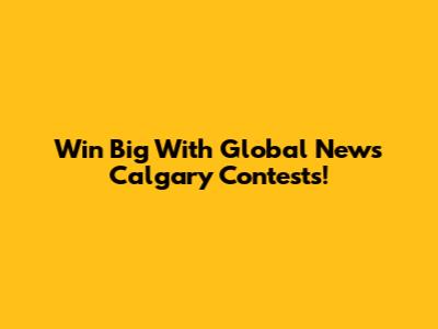 Win Big With Global News Calgary Contests!