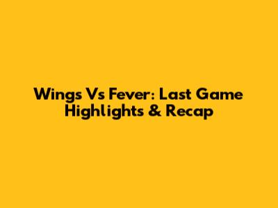 Wings Vs Fever: Last Game Highlights & Recap