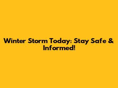 Winter Storm Today: Stay Safe & Informed!