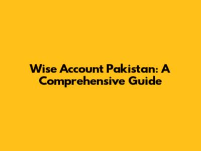 Wise Account Pakistan: A Comprehensive Guide