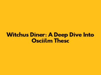 Witchu's Diner: A Deep Dive Into Osciilm Thesc