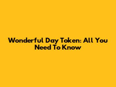 Wonderful Day Token: All You Need To Know