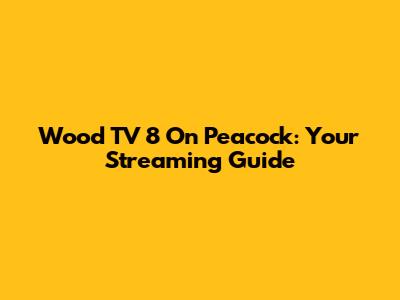 Wood TV 8 On Peacock: Your Streaming Guide