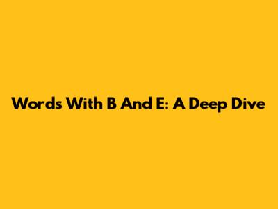 Words With 'B' And 'E': A Deep Dive