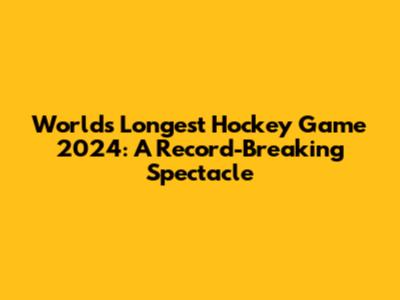 World's Longest Hockey Game 2024: A Record-Breaking Spectacle