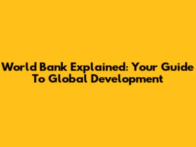 World Bank Explained: Your Guide To Global Development