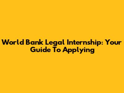 World Bank Legal Internship: Your Guide To Applying