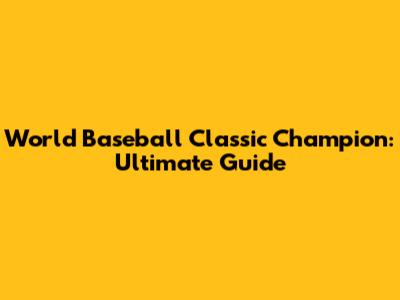 World Baseball Classic Champion: Ultimate Guide