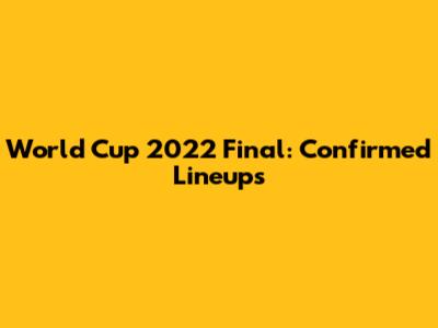 World Cup 2022 Final: Confirmed Lineups