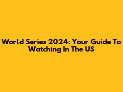 World Series 2024: Your Guide To Watching In The US