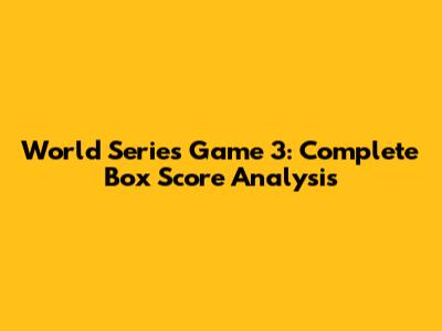 World Series Game 3: Complete Box Score Analysis