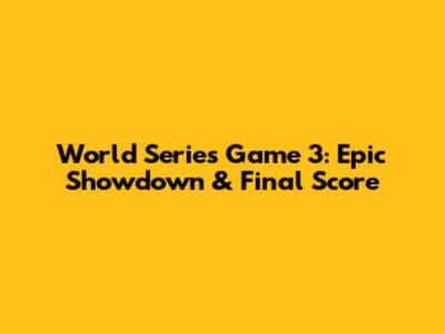 World Series Game 3: Epic Showdown & Final Score