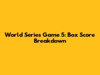 World Series Game 5: Box Score Breakdown