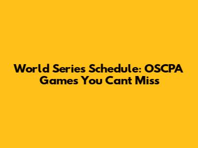 World Series Schedule: OSCPA Games You Can't Miss
