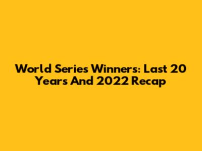 World Series Winners: Last 20 Years And 2022 Recap
