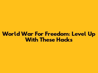 World War For Freedom: Level Up With These Hacks