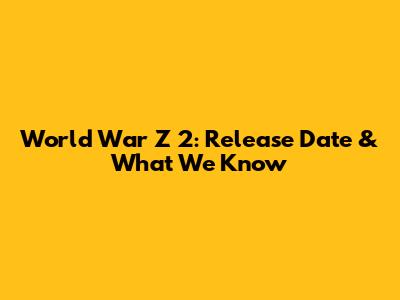 World War Z 2: Release Date & What We Know