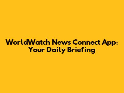 WorldWatch News Connect App: Your Daily Briefing