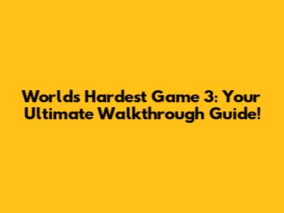 Worlds Hardest Game 3: Your Ultimate Walkthrough Guide!