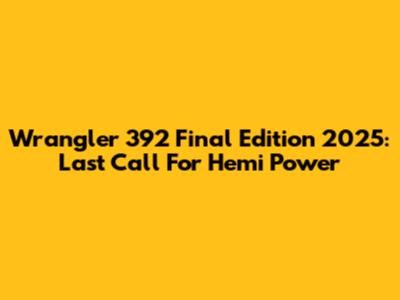 Wrangler 392 Final Edition 2025: Last Call For Hemi Power