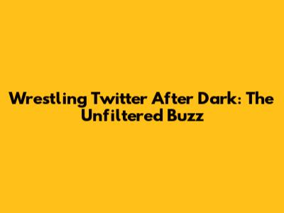 Wrestling Twitter After Dark: The Unfiltered Buzz