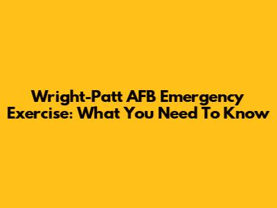 Wright-Patt AFB Emergency Exercise: What You Need To Know