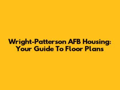 Wright-Patterson AFB Housing: Your Guide To Floor Plans