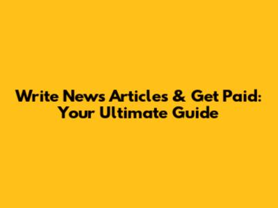 Write News Articles & Get Paid: Your Ultimate Guide