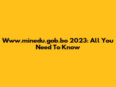 Www.minedu.gob.bo 2023: All You Need To Know