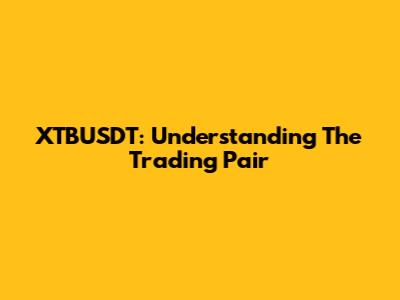XTBUSDT: Understanding The Trading Pair
