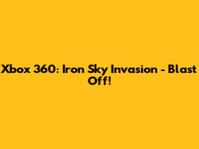 Xbox 360: Iron Sky Invasion - Blast Off!