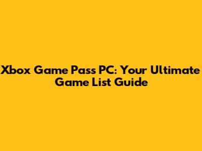 Xbox Game Pass PC: Your Ultimate Game List Guide