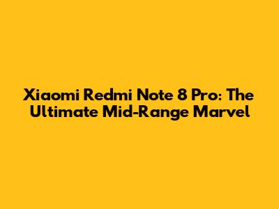 Xiaomi Redmi Note 8 Pro: The Ultimate Mid-Range Marvel