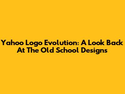 Yahoo Logo Evolution: A Look Back At The Old School Designs