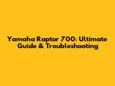 Yamaha Raptor 700: Ultimate Guide & Troubleshooting