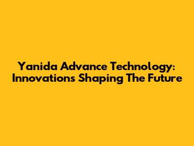 Yanida Advance Technology: Innovations Shaping The Future