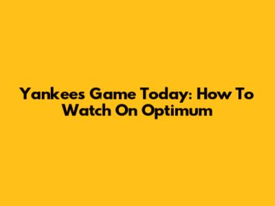 Yankees Game Today: How To Watch On Optimum