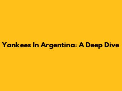 Yankees In Argentina: A Deep Dive