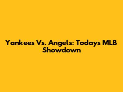 Yankees Vs. Angels: Today's MLB Showdown
