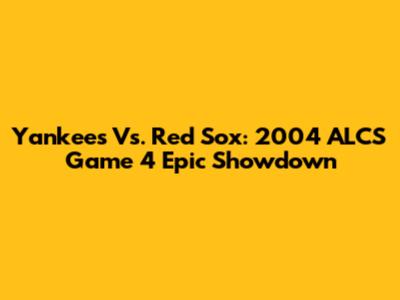 Yankees Vs. Red Sox: 2004 ALCS Game 4 Epic Showdown
