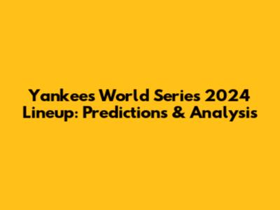 Yankees World Series 2024 Lineup: Predictions & Analysis