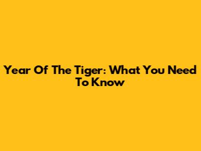 Year Of The Tiger: What You Need To Know