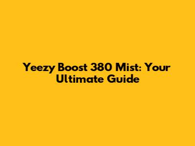 Yeezy Boost 380 Mist: Your Ultimate Guide